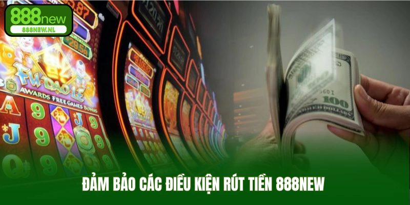 Đảm bảo các điều kiện rút tiền 888new